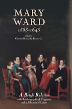 Mary Ward (1585-1645): `A Briefe Relation’, with Autobiographical Fragments and a Selection of Letters