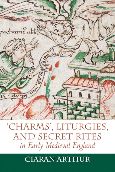 Charms, Liturgies, and Secret Rites in Early Medieval England