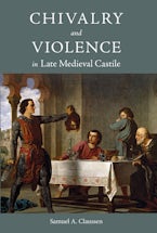 Chivalry and Violence in Late Medieval Castile
